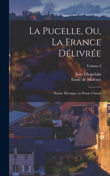 La Pucelle, Ou, La France Délivr?: Poème Héro?Ue En Douze Chants; Volume 2 (French Edition)