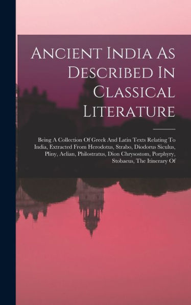 Ancient India As Described In Classical Literature: Being A Collection Of Greek And Latin Texts Relating To India, Extracted From Herodotus, Strabo, ... Porphyry, Stobaeus, The Itinerary Of