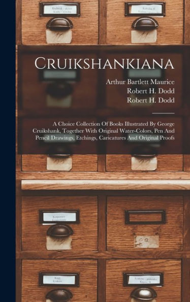 Cruikshankiana: A Choice Collection Of Books Illustrated By George Cruikshank, Together With Original Water-Colors, Pen And Pencil Drawings, Etchings, Caricatures And Original Proofs