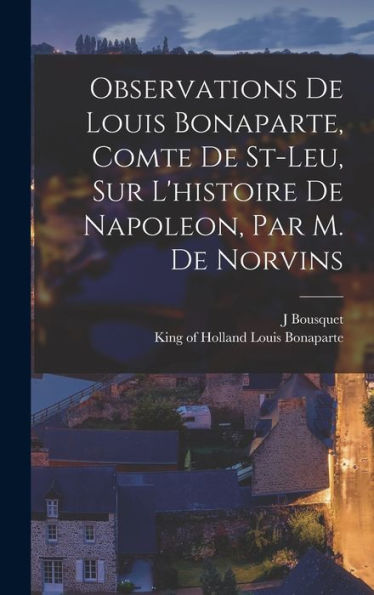 Observations De Louis Bonaparte, Comte De St-Leu, Sur L'Histoire De Napoleon, Par M. De Norvins (French Edition)