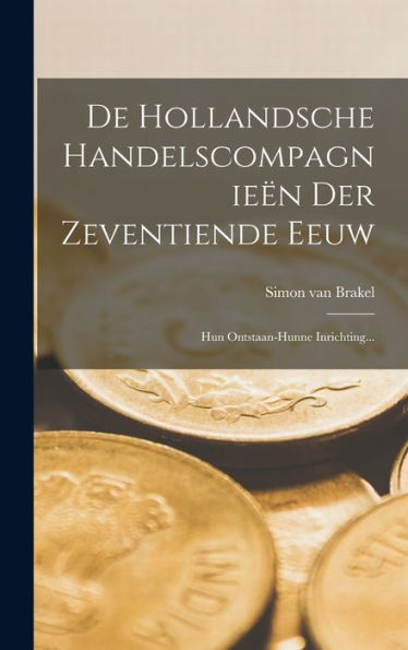 De Hollandsche Handelscompagnie? Der Zeventiende Eeuw: Hun Ontstaan-Hunne Inrichting... (Dutch Edition)
