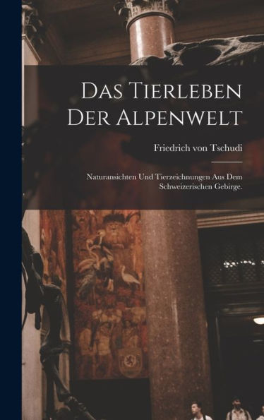 Das Tierleben Der Alpenwelt: Naturansichten Und Tierzeichnungen Aus Dem Schweizerischen Gebirge. (German Edition)