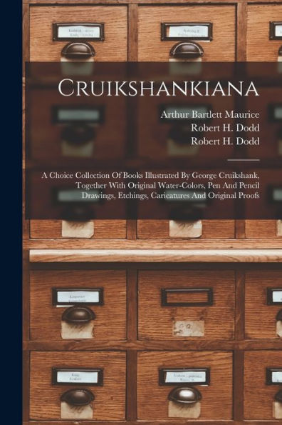 Cruikshankiana: A Choice Collection Of Books Illustrated By George Cruikshank, Together With Original Water-Colors, Pen And Pencil Drawings, Etchings, Caricatures And Original Proofs