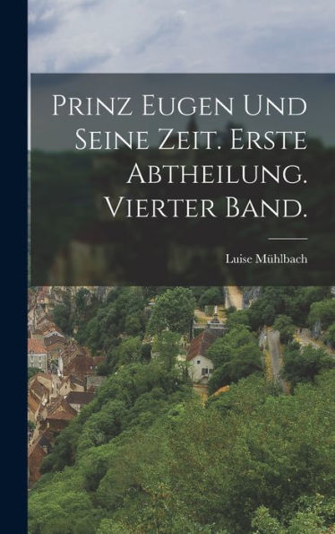 Prinz Eugen Und Seine Zeit. Erste Abtheilung. Vierter Band. (German Edition)