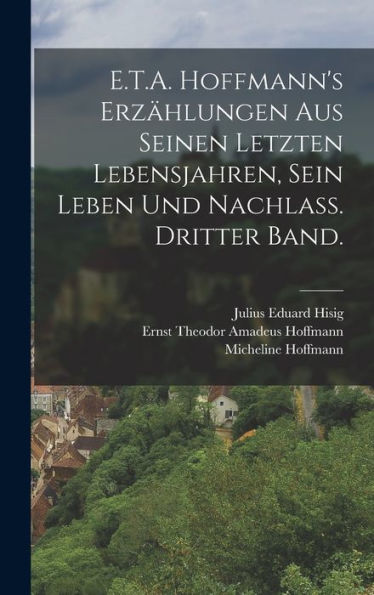 E.T.A. Hoffmann's Erzählungen Aus Seinen Letzten Lebensjahren, Sein Leben Und Nachlass. Dritter Band. (German Edition)