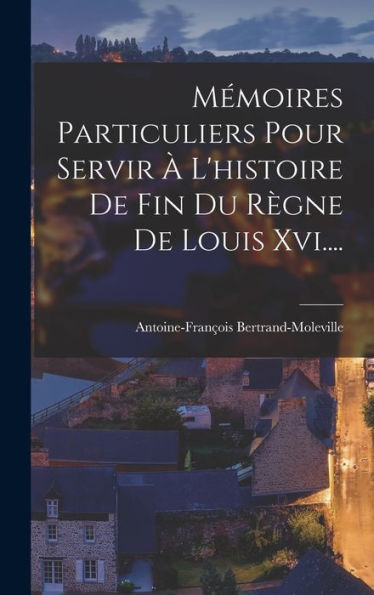 Mémoires Particuliers Pour Servir ?L'Histoire De Fin Du R?Ne De Louis Xvi.... (French Edition)