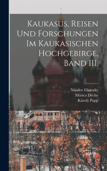 Kaukasus, Reisen Und Forschungen Im Kaukasischen Hochgebirge, Band Iii. (German Edition)