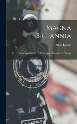 Magna Britannia: Pt. 1. Cambridgeshire. Pt. 2. The County Palatine Of Chester
