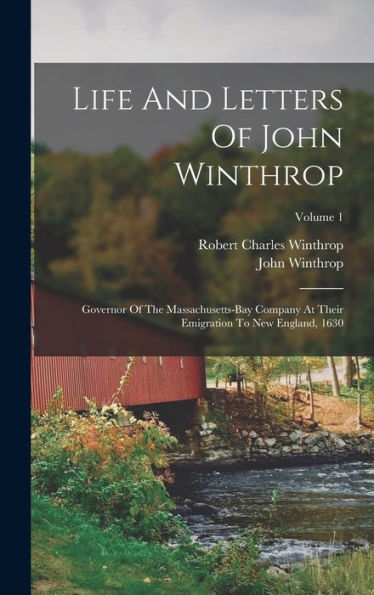 Life And Letters Of John Winthrop: Governor Of The Massachusetts-Bay Company At Their Emigration To New England, 1630; Volume 1