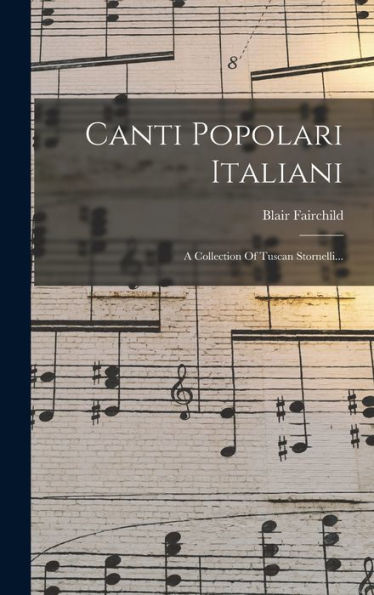 Canti Popolari Italiani: A Collection Of Tuscan Stornelli... (Italian Edition)