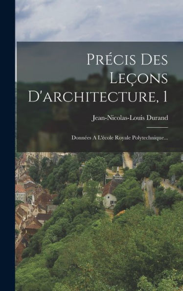 Precis Des Leçons D'Architecture, 1: Donn?S A L'Ecole Royale Polytechnique... (French Edition)