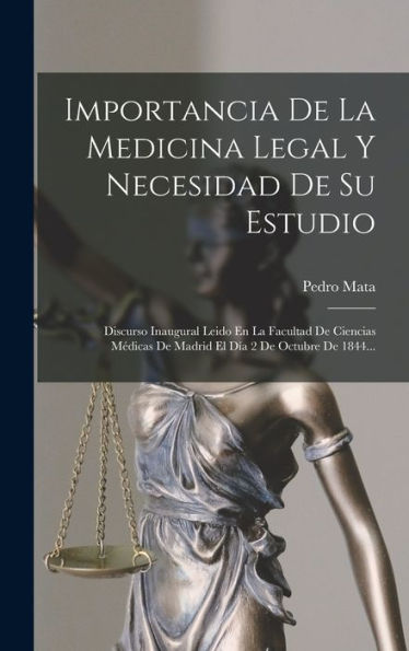 Importancia De La Medicina Legal Y Necesidad De Su Estudio: Discurso Inaugural Leido En La Facultad De Ciencias Médicas De Madrid El Día 2 De Octubre De 1844... (Spanish Edition)