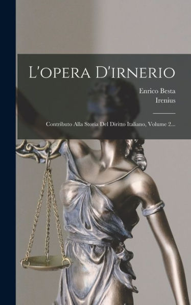 L'Opera D'Irnerio: Contributo Alla Storia Del Diritto Italiano, Volume 2... (Italian Edition)