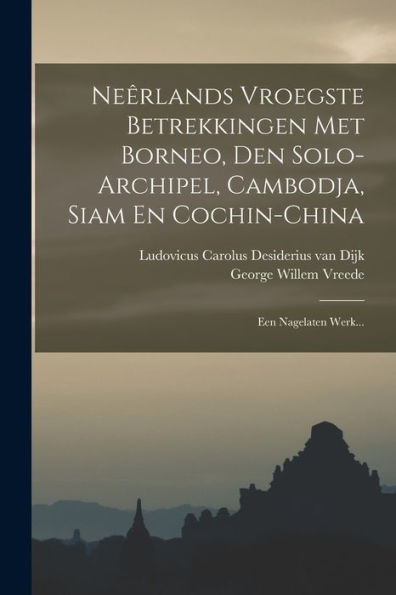 Ne?Lands Vroegste Betrekkingen Met Borneo, Den Solo-Archipel, Cambodja, Siam En Cochin-China: Een Nagelaten Werk... (Dutch Edition)