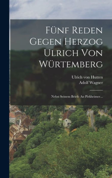 Fünf Reden Gegen Herzog Ulrich Von Würtemberg: Nebst Seinem Briefe An Pirkheimer... (German Edition)