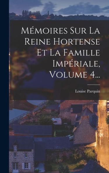 Mémoires Sur La Reine Hortense Et La Famille Impériale, Volume 4... (French Edition)