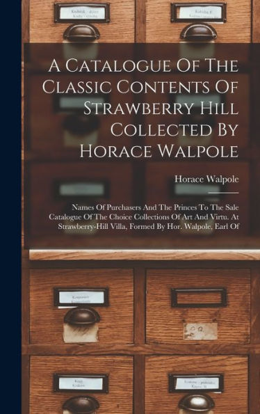 A Catalogue Of The Classic Contents Of Strawberry Hill Collected By Horace Walpole: Names Of Purchasers And The Princes To The Sale Catalogue Of The ... Villa, Formed By Hor. Walpole, Earl Of