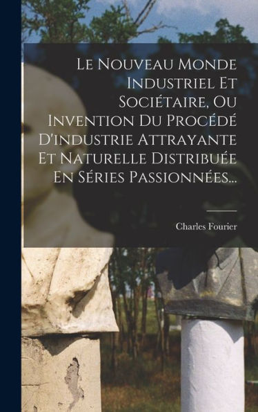 Le Nouveau Monde Industriel Et Sociétaire, Ou Invention Du Procéd?D'Industrie Attrayante Et Naturelle Distribu? En Séries Passionn?S... (French Edition)