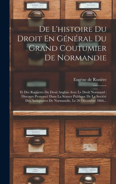De L'Histoire Du Droit En Général Du Grand Coutumier De Normandie: Et Des Rapports Du Droit Anglais Avec Le Droit Normand: Discours Prononc?Dans La ... Le 20 Dècembre 1866... (French Edition)