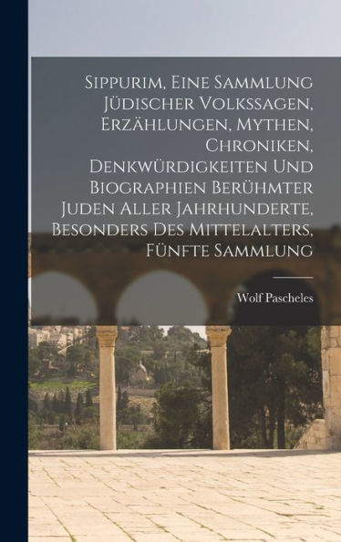 Sippurim, Eine Sammlung J?Ischer Volkssagen, Erzählungen, Mythen, Chroniken, Denkwürdigkeiten Und Biographien Berümter Juden Aller Jahrhunderte, ... Fünfte Sammlung (German Edition)