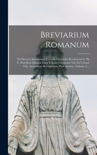 Breviarium Romanum: Ex Decreto Sacrosancti Concilii Tridentini Restitutum S. Pii V. Pontificis Maximi Iussu Editum Clementis Viii. Et Urbani Viii. ... Pars Aestiva, Volume 3... (Latin Edition)