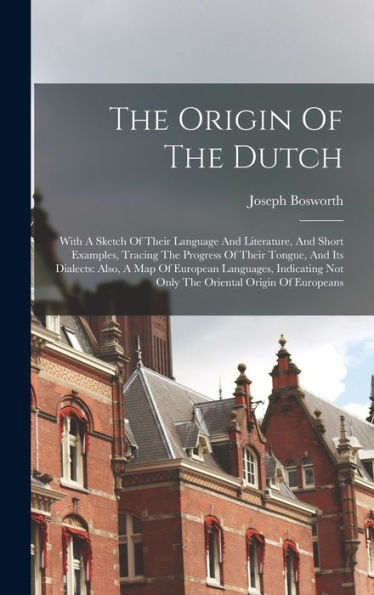 The Origin Of The Dutch: With A Sketch Of Their Language And Literature, And Short Examples, Tracing The Progress Of Their Tongue, And Its Dialects: ... Not Only The Oriental Origin Of Europeans