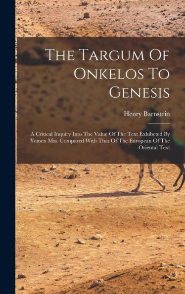 The Targum Of Onkelos To Genesis: A Critical Inquiry Into The Value Of The Text Exhibeted By Yemen Mss. Compared With That Of The European Of The Oriental Text