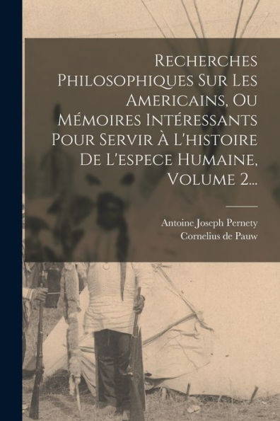 Recherches Philosophiques Sur Les Americains, Ou Mémoires Intéressants Pour Servir ?L'Histoire De L'Espece Humaine, Volume 2... (French Edition)