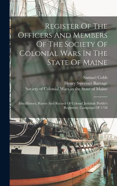 Register Of The Officers And Members Of The Society Of Colonial Wars In The State Of Maine: Also History, Roster And Record Of Colonel Jedidiah Preble's Regiment, Campaign Of 1758