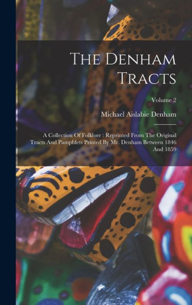 The Denham Tracts: A Collection Of Folklore: Reprinted From The Original Tracts And Pamphlets Printed By Mr. Denham Between 1846 And 1859; Volume 2