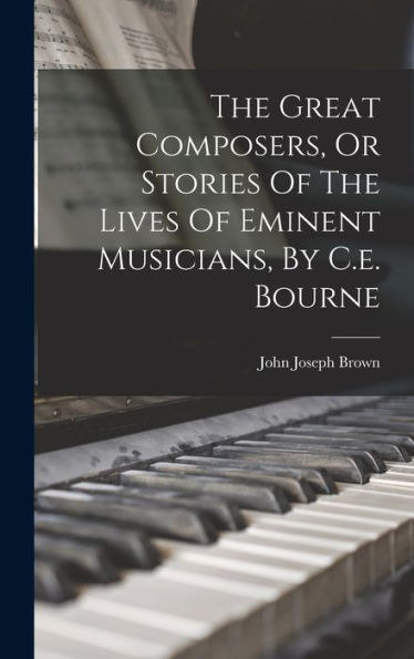 The Great Composers, Or Stories Of The Lives Of Eminent Musicians, By C.E. Bourne