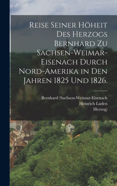 Reise Seiner Höheit Des Herzogs Bernhard Zu Sachsen-Weimar-Eisenach Durch Nord-Amerika In Den Jahren 1825 Und 1826. (German Edition)