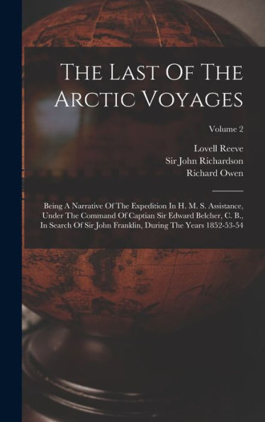 The Last Of The Arctic Voyages: Being A Narrative Of The Expedition In H. M. S. Assistance, Under The Command Of Captian Sir Edward Belcher, C. B., In ... During The Years 1852-53-54; Volume 2