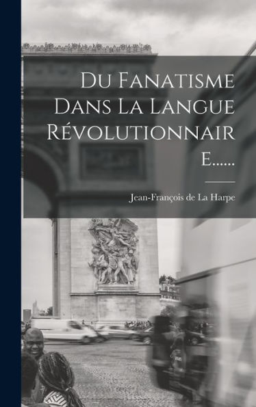 Du Fanatisme Dans La Langue R?Olutionnaire...... (French Edition)