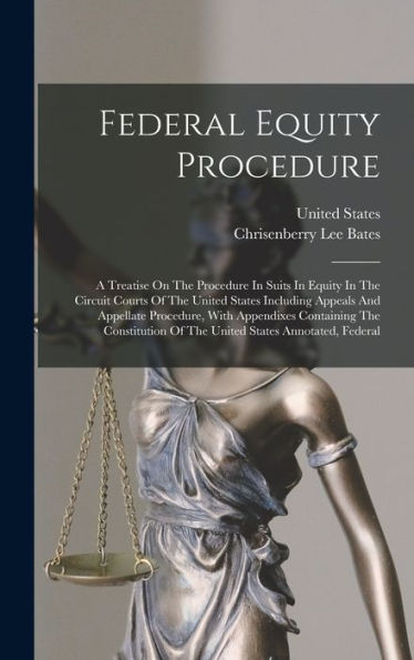 Federal Equity Procedure: A Treatise On The Procedure In Suits In Equity In The Circuit Courts Of The United States Including Appeals And Appellate ... Of The United States Annotated, Federal