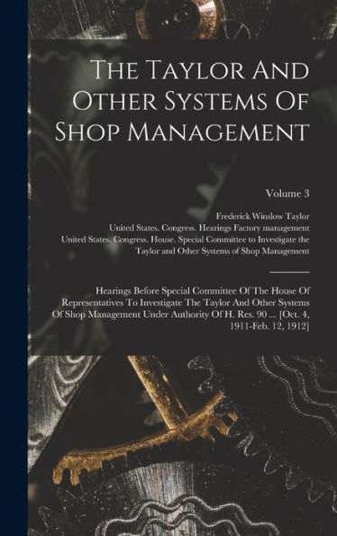 The Taylor And Other Systems Of Shop Management: Hearings Before Special Committee Of The House Of Representatives To Investigate The Taylor And Other ... 90 ... [Oct. 4, 1911-Feb. 12, 1912]; Volume 3
