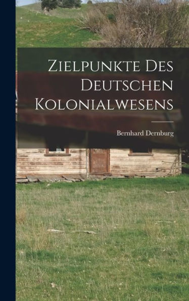 Zielpunkte Des Deutschen Kolonialwesens (German Edition)