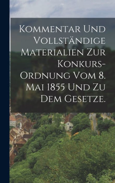 Kommentar Und Vollständige Materialien Zur Konkurs-Ordnung Vom 8. Mai 1855 Und Zu Dem Gesetze. (German Edition)