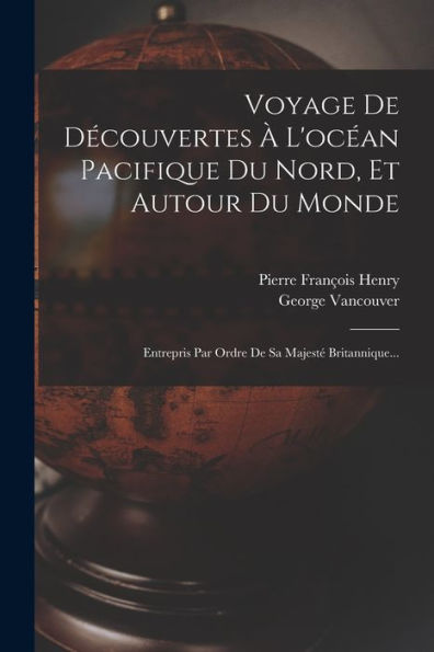 Voyage De Decouvertes ?L'Oc?N Pacifique Du Nord, Et Autour Du Monde: Entrepris Par Ordre De Sa Majest?Britannique... (French Edition)