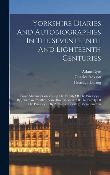Yorkshire Diaries And Autobiographies In The Seventeenth And Eighteenth Centuries: Some Memoirs Concerning The Family Of The Priestleys... By Jonathan ... By Nathaniel Priestley. Memorandum