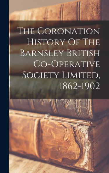 The Coronation History Of The Barnsley British Co-Operative Society Limited, 1862-1902
