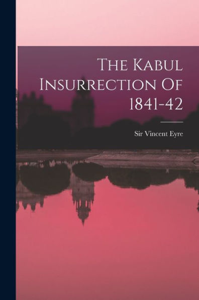 The Kabul Insurrection Of 1841-42