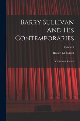 Barry Sullivan And His Contemporaries: A Histrionic Record; Volume 1
