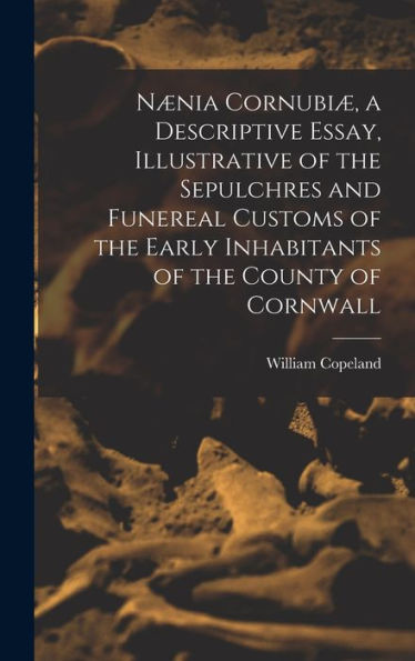 N?Ia Cornubi? A Descriptive Essay, Illustrative Of The Sepulchres And Funereal Customs Of The Early Inhabitants Of The County Of Cornwall