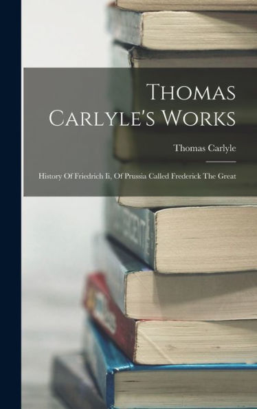 Thomas Carlyle's Works: History Of Friedrich Ii, Of Prussia Called Frederick The Great