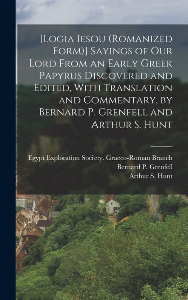 [Logia Iesou (Romanized Form)] Sayings Of Our Lord From An Early Greek Papyrus Discovered And Edited, With Translation And Commentary, By Bernard P. Grenfell And Arthur S. Hunt