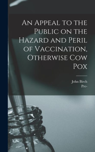 An Appeal To The Public On The Hazard And Peril Of Vaccination, Otherwise Cow Pox