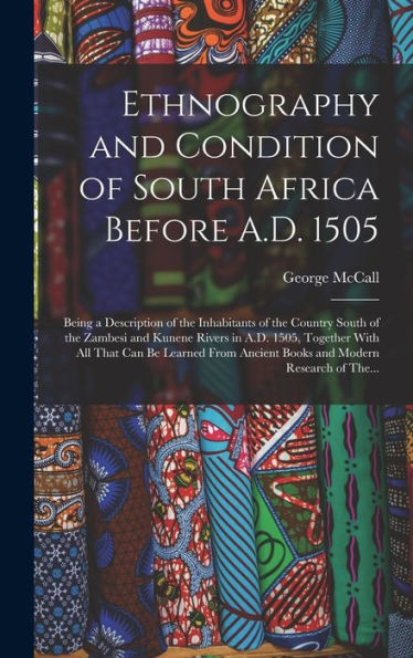 Ethnography And Condition Of South Africa Before A.D. 1505; Being A Description Of The Inhabitants Of The Country South Of The Zambesi And Kunene ... Ancient Books And Modern Research Of The...
