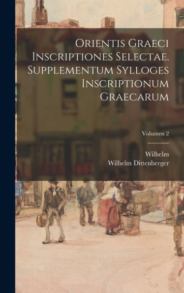 Orientis Graeci Inscriptiones Selectae. Supplementum Sylloges Inscriptionum Graecarum; Volumen 2 (Latin Edition)