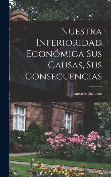 Nuestra Inferioridad Económica Sus Causas, Sus Consecuencias (Spanish Edition)